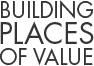 BUILDING PLACES OF VALUE